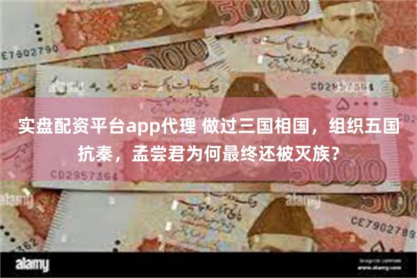 实盘配资平台app代理 做过三国相国，组织五国抗秦，孟尝君为何最终还被灭族？