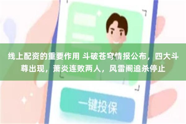 线上配资的重要作用 斗破苍穹情报公布，四大斗尊出现，萧炎连败两人，风雷阁追杀停止