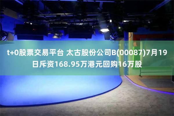 t+0股票交易平台 太古股份公司B(00087)7月19日斥资168.95万港元回购16万股