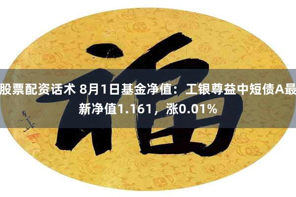 股票配资话术 8月1日基金净值：工银尊益中短债A最新净值1.161，涨0.01%