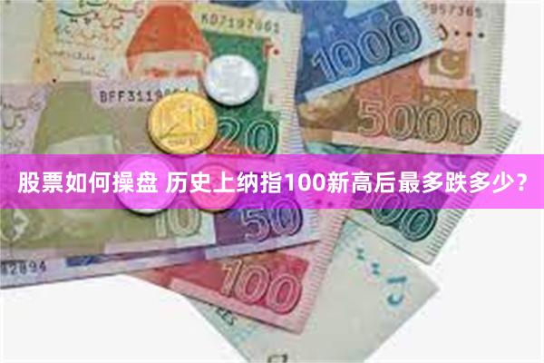 股票如何操盘 历史上纳指100新高后最多跌多少？