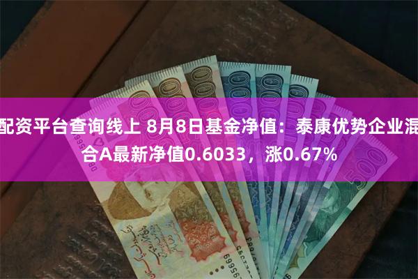 配资平台查询线上 8月8日基金净值：泰康优势企业混合A最新净值0.6033，涨0.67%