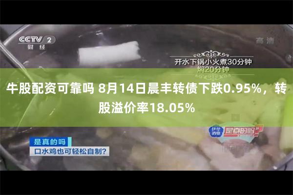 牛股配资可靠吗 8月14日晨丰转债下跌0.95%，转股溢价率18.05%