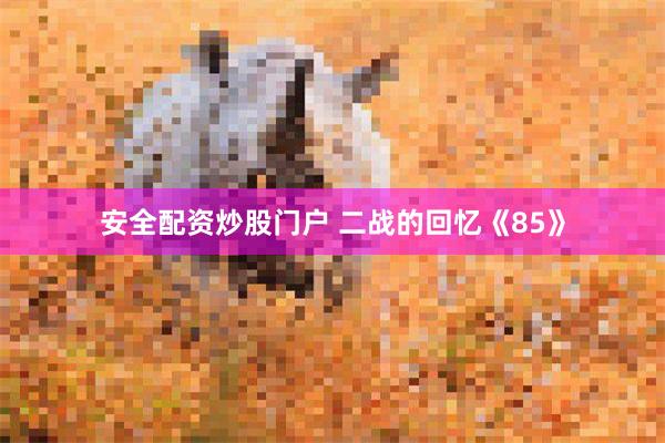 安全配资炒股门户 二战的回忆《85》