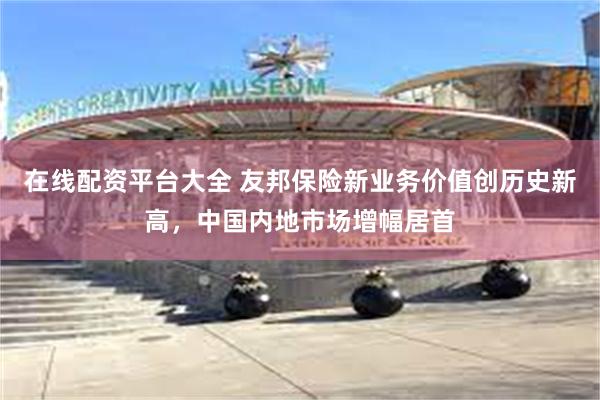 在线配资平台大全 友邦保险新业务价值创历史新高，中国内地市场增幅居首