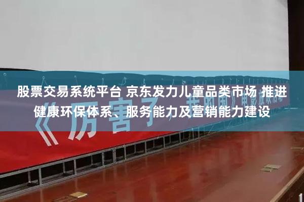 股票交易系统平台 京东发力儿童品类市场 推进健康环保体系、服务能力及营销能力建设