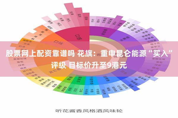 股票网上配资靠谱吗 花旗：重申昆仑能源“买入”评级 目标价升至9港元