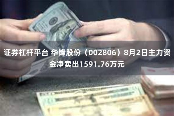 证券杠杆平台 华锋股份（002806）8月2日主力资金净卖出1591.76万元