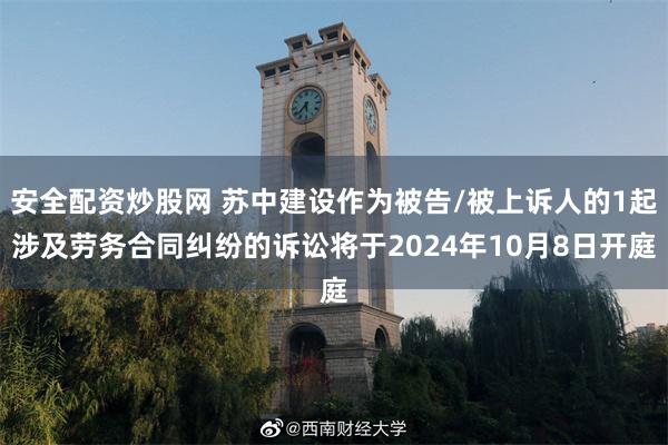 安全配资炒股网 苏中建设作为被告/被上诉人的1起涉及劳务合同纠纷的诉讼将于2024年10月8日开庭