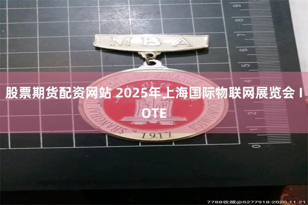 股票期货配资网站 2025年上海国际物联网展览会 IOTE