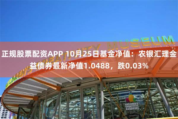 正规股票配资APP 10月25日基金净值：农银汇理金益债券最新净值1.0488，跌0.03%