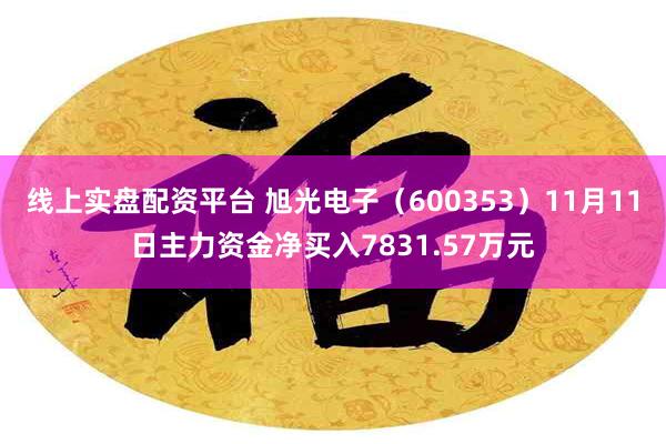 线上实盘配资平台 旭光电子（600353）11月11日主力资金净买入7831.57万元