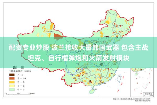 配资专业炒股 波兰接收大量韩国武器 包含主战坦克、自行榴弹炮和火箭发射模块