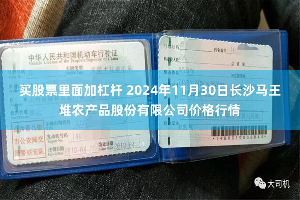 买股票里面加杠杆 2024年11月30日长沙马王堆农产品股份有限公司价格行情