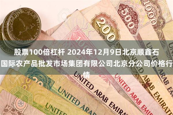 股票100倍杠杆 2024年12月9日北京顺鑫石门国际农产品批发市场集团有限公司北京分公司价格行情