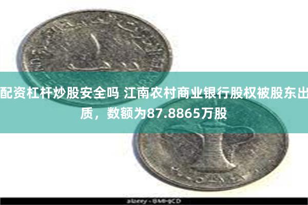 配资杠杆炒股安全吗 江南农村商业银行股权被股东出质，数额为87.8865万股