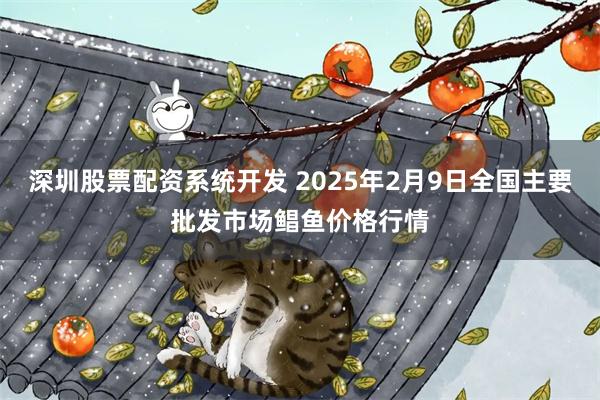 深圳股票配资系统开发 2025年2月9日全国主要批发市场鲳鱼价格行情