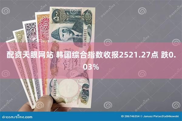 配资天眼网站 韩国综合指数收报2521.27点 跌0.03%